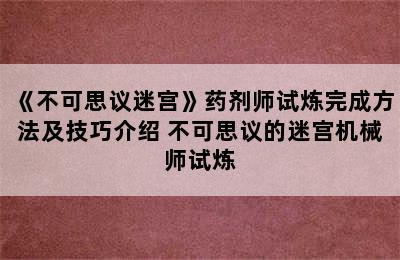 《不可思议迷宫》药剂师试炼完成方法及技巧介绍 不可思议的迷宫机械师试炼